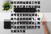 哈尔滨网站建设工作室，专业打造个性化网站，助力企业腾飞，哈尔滨专业定制网站建设，助力企业网络腾飞，哈尔滨定制网站建设，助力企业网络飞跃的个性化解决方案