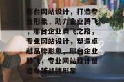 邢台网站设计，打造专业形象，助力企业腾飞，邢台企业腾飞之路，专业网站设计，塑造卓越品牌形象，邢台企业腾飞，专业网站设计塑造卓越品牌形象