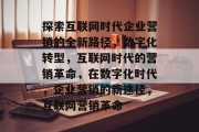 探索互联网时代企业营销的全新路径，数字化转型，互联网时代的营销革命，在数字化时代，企业营销的新途径，互联网营销革命