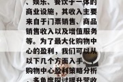 购物中心是一种集购物、娱乐、餐饮于一体的商业设施，其收入主要来自于门票销售、商品销售收入以及增值服务等。为了最大化购物中心的盈利，我们可以从以下几个方面入手。，购物中心盈利策略分析，多角度探讨提升营收途径