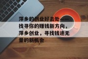 萍乡的创业好去处——找寻你的赚钱新方向，萍乡创业，寻找钱途无量的新机会