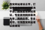 西安网站建设云李，打造专业高效的网络服务平台，西安云李网站建设，专业高效网络服务先锋，西安云李，专业高效，引领西安网站建设新潮流