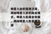 明星八卦的变现之路，揭秘明星八卦的商业模式，明星八卦商业帝国，揭秘明星八卦变现之道