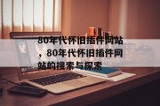 80年代怀旧插件网站，80年代怀旧插件网站的搜索与探索