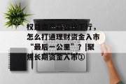 权益类产品占比下行，怎么打通理财资金入市“最后一公里”？|聚焦长期资金入市①