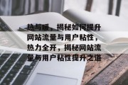 热与暖，揭秘如何提升网站流量与用户粘性，热力全开，揭秘网站流量与用户粘性提升之道
