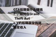 GTA后期做什么赚钱?,如何在Grand Theft Auto V的后期部分找到稳定收入 GTA后期做什么赚钱?,如何在Grand Theft Auto V的后期部分找到稳定收入