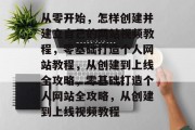 从零开始，怎样创建并建立自己的网站视频教程，零基础打造个人网站教程，从创建到上线全攻略，零基础打造个人网站全攻略，从创建到上线视频教程