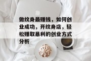 做纹身最赚钱,如何创业成功,开纹身店,轻松赚取暴利的创业方式分析 做纹身最赚钱,如何创业成功,开纹身店,轻松赚取暴利的创业方式分析