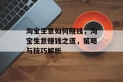 淘宝生意如何赚钱,淘宝生意赚钱之道,策略与技巧解析 淘宝生意如何赚钱,淘宝生意赚钱之道,策略与技巧解析