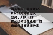 深入解析，如何让ASP.NET网站被他人访问，ASP.NET网站访问优化攻略，深度解析提升访问效率