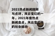 2021热点新闻回顾与点评，风云变幻的一年，2021年度热点新闻盘点，风云变幻中的社会脉动