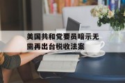 美国共和党要员暗示无需再出台税收法案