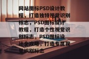 网站图标PSD设计教程，打造独特视觉识别标志，PSD图标设计教程，打造个性视觉识别标志，PSD图标设计全攻略，打造专属视觉识别标志