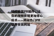 轻松安装PR插件，让你的视频剪辑更加得心应手——揭秘热门PR插件安装网站
