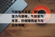 气割氧气生意，赚钱的潜力与策略，气割氧气生意，挖掘赚钱潜力与实施策略
