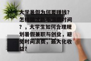 大学暑假为何要赚钱?怎样做才能不浪费时间?,大学生如何合理规划暑假兼职与创业,避免时间浪费,最大化收益? 大学暑假为何要赚钱?怎样做才能不浪费时间?,大学生如何合理规划暑假兼职与创业,避免时间浪费,最大化收益?