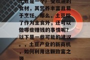 土豆是一个广受欢迎的食材,其营养丰富且易于烹饪。那么,土豆除了作为主食外,还可以做哪些赚钱的事情呢?以下是一些可能的建议。,土豆产业的新商机,如何利用这颗致富之源