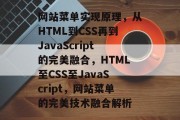 网站菜单实现原理，从HTML到CSS再到JavaScript的完美融合，HTML至CSS至JavaScript，网站菜单的完美技术融合解析