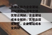 优帮云助力企业建站，揭秘建网站成本之谜，优帮云揭秘，企业建站成本全解析，优帮云深度解析，企业建站成本全揭秘