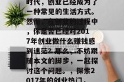 在今天这个日新月异的时代,创业已经成为了一种常见的生活方式。然而,在创业的过程中,你是否已经对2017年创业做什么赚钱感到迷茫?那么,不妨跟随本文的脚步,一起探讨这个问题。,探索2017年的创业热门,哪些项目值得投资? 在今天这个日新月异的时代,创业已经成为了一种常见的生活方式。然而,在创业的过程中,你是否已经对2017年创业做什么赚钱感到迷茫?那么,不妨跟随本文的脚步,一起探讨这个问题。,探索2017年的创业热门,哪些项目值得投资?