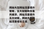 揭秘大型网站流量提升策略，五大秘籍助你乘风破浪，网站流量提升五大秘籍，揭秘大型网站流量增长之道