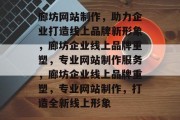廊坊网站制作，助力企业打造线上品牌新形象，廊坊企业线上品牌重塑，专业网站制作服务，廊坊企业线上品牌重塑，专业网站制作，打造全新线上形象
