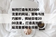 如何打造每天2000流量的网站，策略与技巧解析，揭秘日增2000流量，打造高效网站流量策略全攻略
