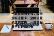 流量卡购买网站推荐，一站式服务平台，轻松选购流量卡，全网流量卡选购宝典，一站式服务平台轻松购卡