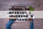 IIS配置网站，详解操作步骤与技巧，IIS网站配置全攻略，操作步骤与高级技巧解析