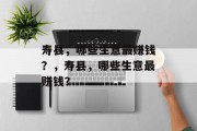 寿县,哪些生意最赚钱?,寿县,哪些生意最赚钱? 寿县,哪些生意最赚钱?,寿县,哪些生意最赚钱?