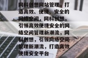 网科创想网站管理，打造高效、便捷、安全的网络空间，网科创想，引领高效便捷安全的网络空间管理新潮流，网科创想，引领网络空间管理新潮流，打造高效便捷安全平台