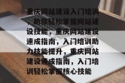 重庆网站建设入门培训，助你轻松掌握网站建设技能，重庆网站建设速成指南，入门培训助力技能提升，重庆网站建设速成指南，入门培训轻松掌握核心技能