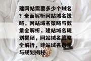 建网站需要多少个域名？全面解析网站域名策略，网站域名策略与数量全解析，建站域名规划揭秘，网站域名策略全解析，建站域名数量与规划揭秘