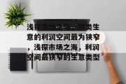 浅探市场之海，哪类生意的利润空间最为狭窄，浅探市场之海，利润空间最狭窄的生意类型