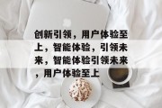 创新引领，用户体验至上，智能体验，引领未来，智能体验引领未来，用户体验至上