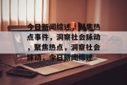 今日新闻综述，聚焦热点事件，洞察社会脉动，聚焦热点，洞察社会脉动，今日新闻综述