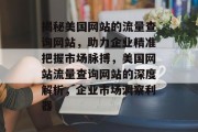 揭秘美国网站的流量查询网站，助力企业精准把握市场脉搏，美国网站流量查询网站的深度解析，企业市场洞察利器