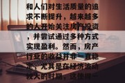 房产是一个看似简单但实则充满变数的行业。随着城市化进程的加快和人们对生活质量的追求不断提升,越来越多的人开始关注房产投资,并尝试通过多种方式实现盈利。然而,房产行业的收益并非一直稳定,尤其是在经济波动较大的时期,这使得一些投资者在选择投资项目时犹豫不决。,房产投资,收益与风险并存