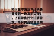如何在零售业中让销售员找到一份高薪工作?,了解零售行业招聘需求,如何提高销售员的薪资水平