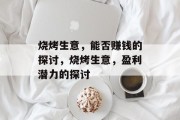 烧烤生意，能否赚钱的探讨，烧烤生意，盈利潜力的探讨