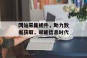 网站采集插件，助力数据获取，赋能信息时代