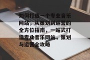 如何打造一个专业音乐网站，从策划到运营的全方位指南，一站式打造专业音乐网站，策划与运营全攻略