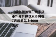 “华尔街首选”数字货币？分析称以太币将在7月底前站上4000美元