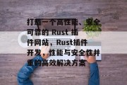 打造一个高性能、安全可靠的 Rust 插件网站，Rust插件开发，性能与安全性并重的高效解决方案