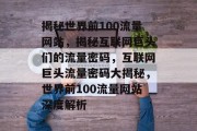 揭秘世界前100流量网站，揭秘互联网巨头们的流量密码，互联网巨头流量密码大揭秘，世界前100流量网站深度解析