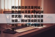 揭秘最佳刷流量网站，助力网站流量飙升的秘密武器！网站流量加速秘籍，揭秘顶级刷流量网站，引爆访问量新高峰！