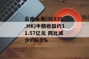 云南水务(06839.HK)中期收益约11.57亿元 同比减少约6.8%