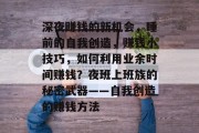 深夜赚钱的新机会,睡前的自我创造,赚钱小技巧,如何利用业余时间赚钱?夜班上班族的秘密武器——自我创造的赚钱方法 深夜赚钱的新机会,睡前的自我创造,赚钱小技巧,如何利用业余时间赚钱?夜班上班族的秘密武器——自我创造的赚钱方法