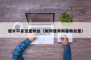提升抖音流量粉丝（如何提升抖音粉丝量）